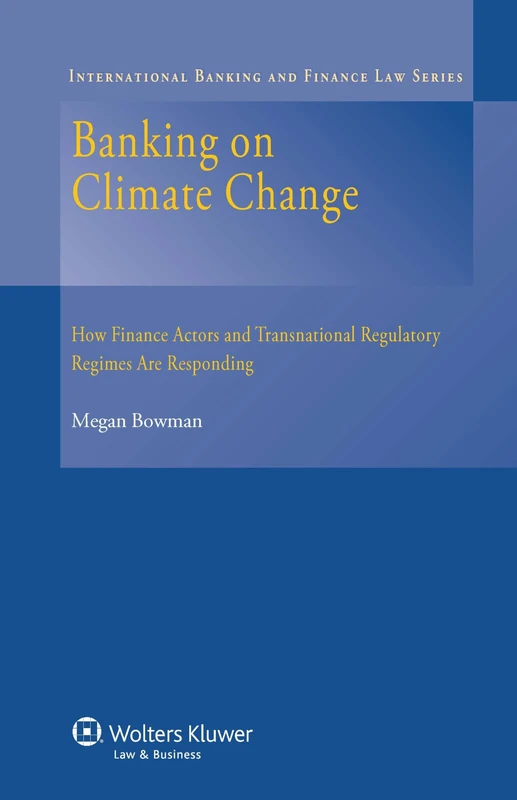 Banking on Climate Change: How Finance Actors and Regulatory Regimes are Responding: How Finance Actors and Transnational Regulatory Regimes Are Responding (International Banking and Finance Law, 24)