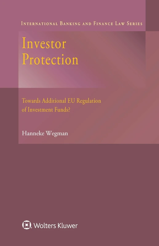 Investor Protection: Towards Additional EU Regulation of Investment Funds? (International Banking and Finance Law, 29)