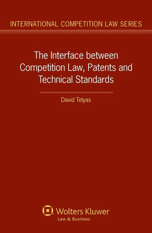 The Interface between Competition Law, Patents and Technical Standards (International Competition Law, 59)