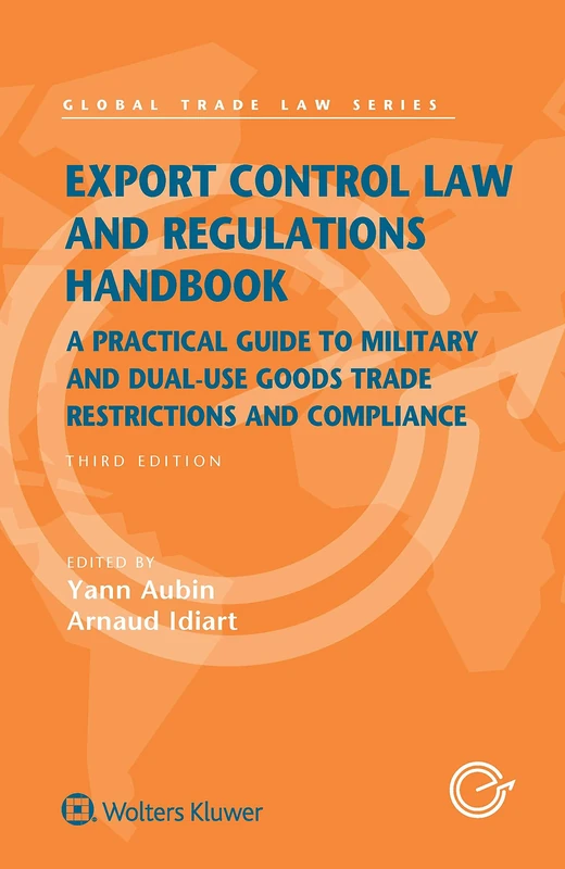 Export Control Law and Regulations Handbook: A Practical Guide to Military and Dual-Use Goods Trade Restrictions and Compliance (Global Trade Law Series)