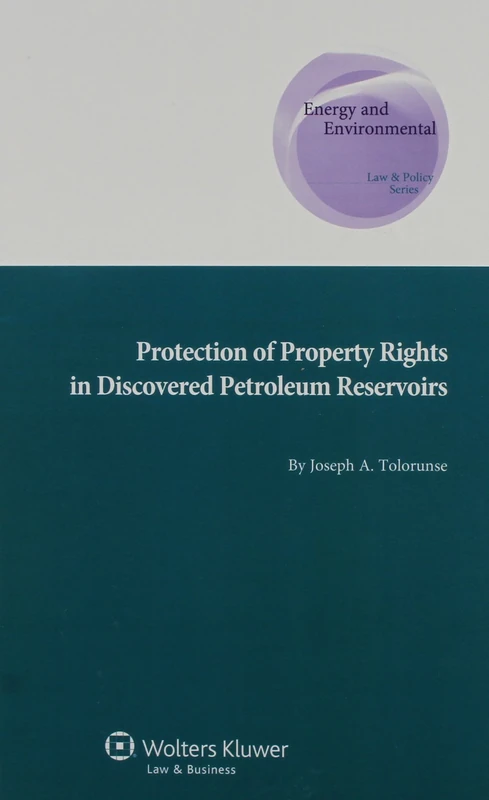 Protection of Property Rights in Discovered Petroleum Reservoirs (Energy and Environmental Law & Policy Series Supranational and Comparative Aspects, 27)