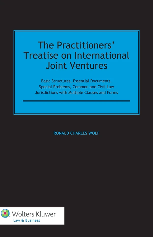 The Practitioners Treatise on International Joint Ventures: Basic Structures, Essential Documents, Special Problems, Common and Civil Law Jurisdictions with Multiple Clauses and Forms