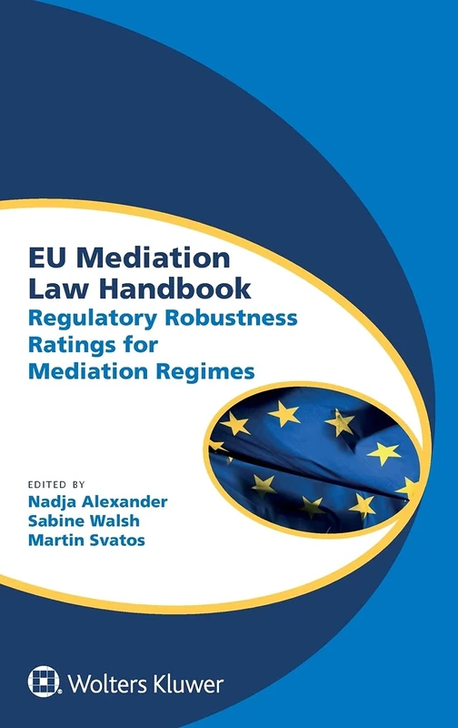 Eu Mediation Law Handbook: Regulatory Robustness Ratings for Mediation Regimes (Global Trends in Dispute Resolution, 7)