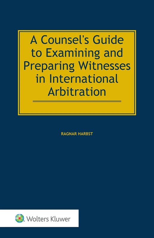 A Counsels Guide to Examining and Preparing Witnesses in International Arbitration