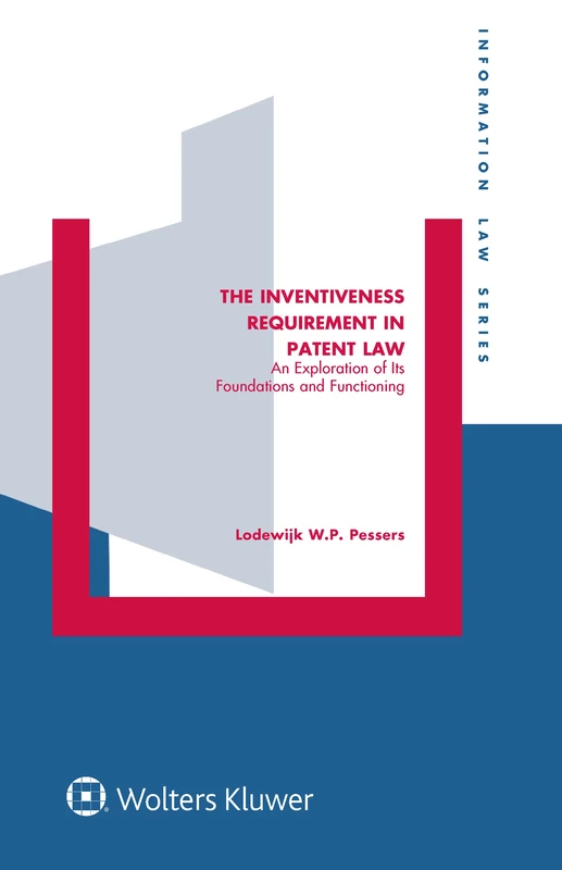 The Inventiveness Requirement in Patent Law: An Exploration of Its Foundations and Functioning (Information Law, 36)