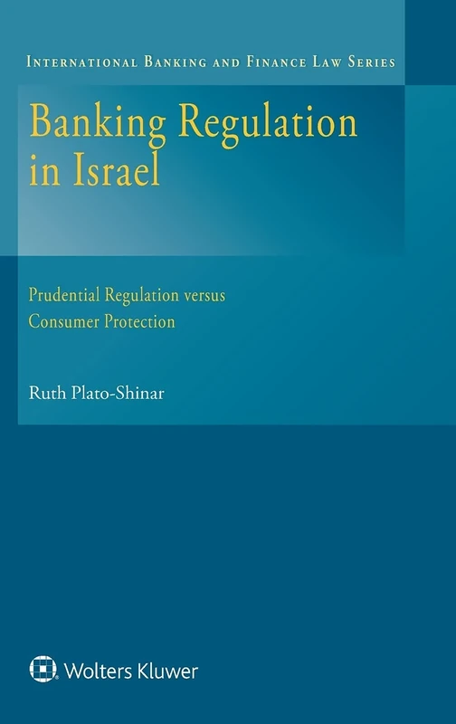 Banking Regulation in Israel: Prudential Regulation versus Consumer Protection (International Banking and Finance Law Series)
