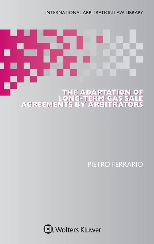 The Adaptation of Long-Term Gas Sale Agreements by Arbitrators (International Arbitration Law Library)