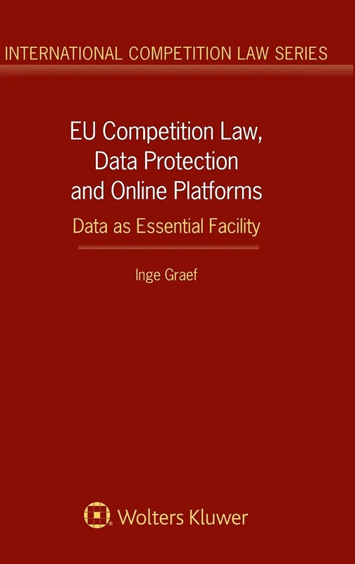 EU Competition Law, Data Protection and Online Platforms: Data as Essential Facility: Data as Essential Facility (International Competition Law Series)