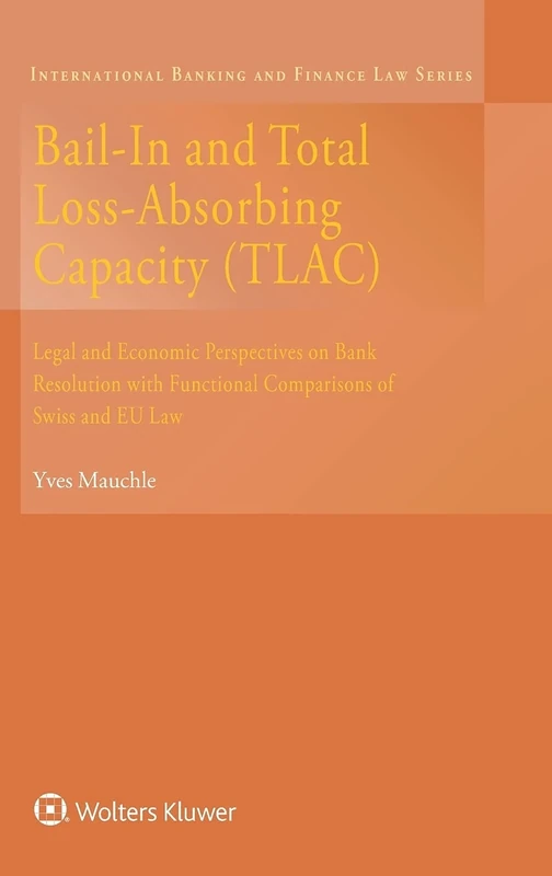 Bail-In and Total Loss-Absorbing Capacity (TLAC): Legal and Economic Perspectives on Bank Resolution with Functional Comparisons of Swiss and EU Law (International Banking and Finance Law Series)