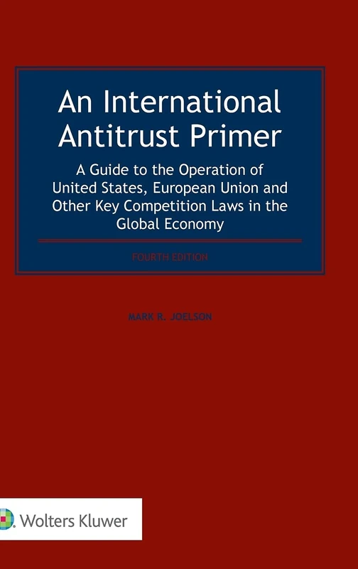 An International Antitrust Primer. A Guide to the Operation of United States, European Union and Other Key Competition Laws in the Global Economy, 4th Edition