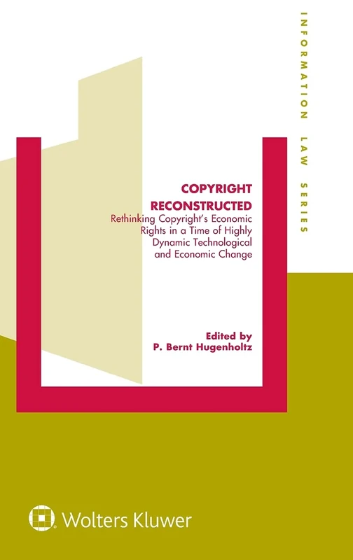 Copyright Reconstructed: Rethinking Copyright’s Economic Rights in a Time of Highly Dynamic Technological and Economic Change (Information Law Series Set)