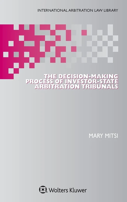 The Decision-Making Process of Investor-State Arbitration Tribunals (International Arbitration Law Library Series Set)