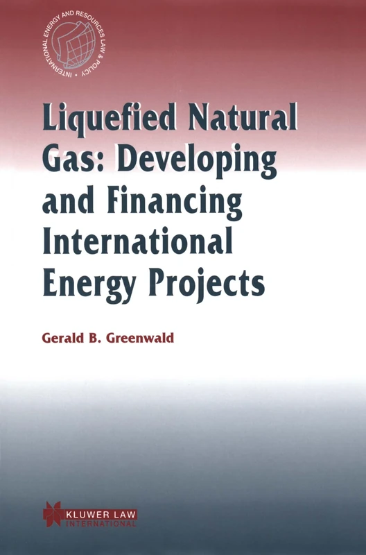 Liquefied Natural Gas: Developing and Financing International Energy Projects: Developing and Financing International Energy Projects (International Energy & Resources Law and Policy Series Set)