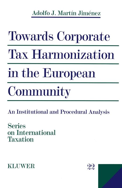Towards Corporate Tax Harmonization in the European Community: An Institutional and Procedural Analysis: 22 (Series on International Taxation)