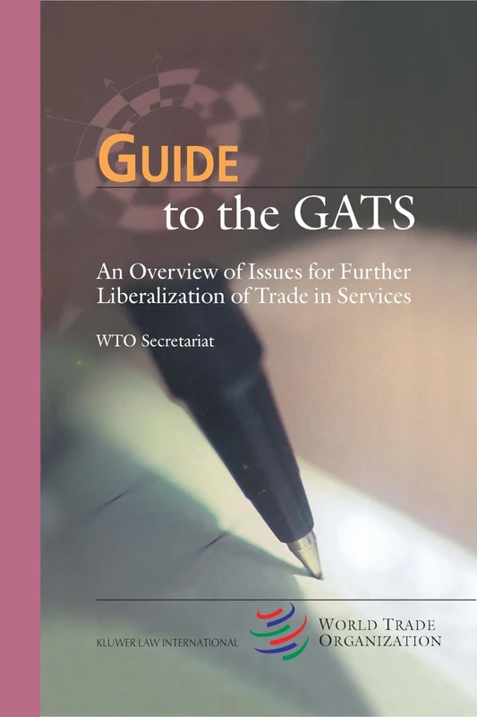 Guide to the GATS: An Overview of Issues for Further Liberalization of Trade in Services: 3 (Wto Guide Series)
