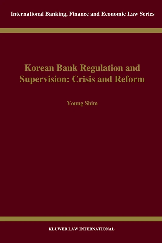 Korean Bank Regulation and Supervision: Crisis and Reform: Crisis and Reform (International Banking, Finance and Economic Law Series Set)