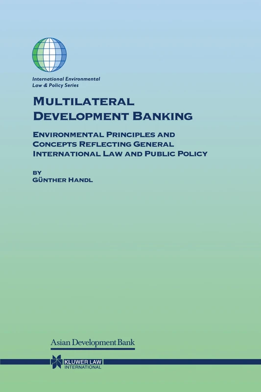 Multilateral Development Banking: Environmental Principles and Concepts Reflecting General International Law and Public Policy (International Environmental Law and Policy Series, V. 56)