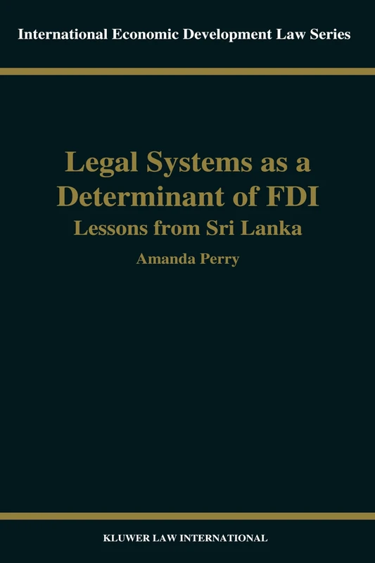 Legal Systems as a Determinant of Foreign Direct Investment: Lessons from Sri Lanka: 13 (International Economic Development Law)