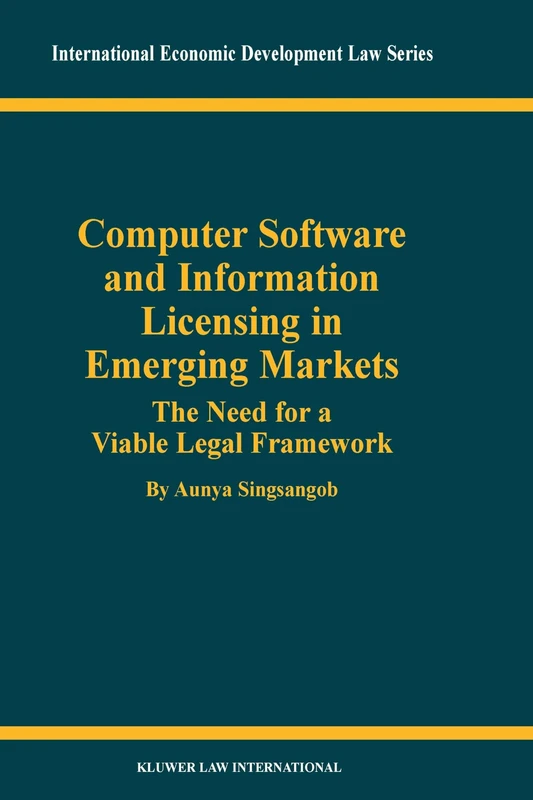 Computer Software and Information Licensing in Emerging Markets: The Needs for a Viable Legal Framework: 17 (International Economic Development Law)