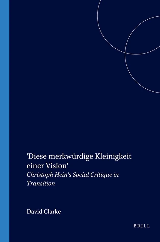 'Diese merkwürdige Kleinigkeit einer Vision': Christoph Hein’s Social Critique in Transition: 150 (Amsterdamer Publikationen zur Sprache und Literatur, 150)