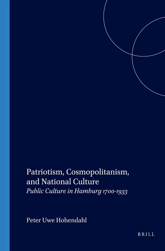 Patriotism, Cosmopolitanism, and National Culture: Public Culture in Hamburg 1700-1933: 69 (Internationale Forschungen zur Allgemeinen und Vergleichenden Literaturwissenschaft, 69)