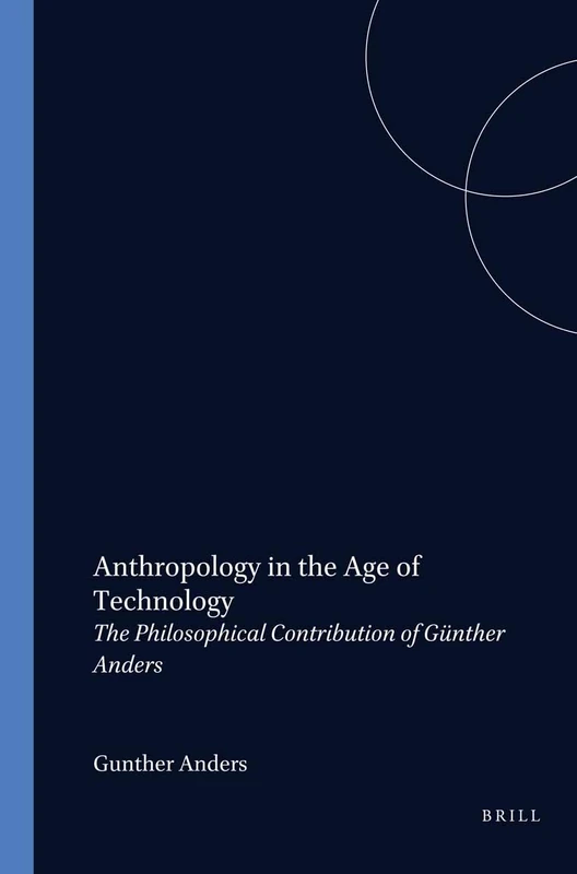 Anthropology in the Age of Technology: The Philosophical Contribution of Günther Anders: 103 (Value Inquiry Book Series, 103)