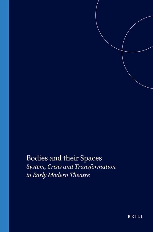 Bodies and their Spaces: System, Crisis and Transformation in Early Modern Theatre: 156 (Costerus New Series, 156)