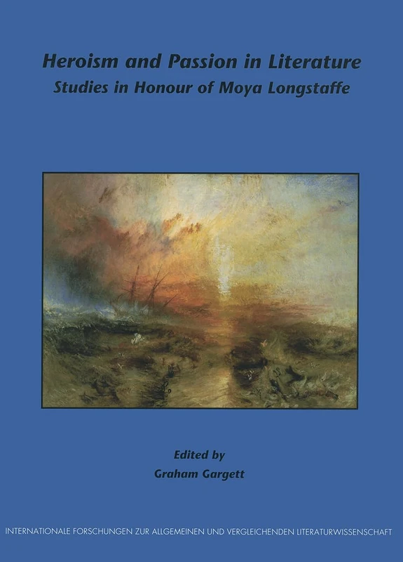 Heroism and Passion in Literature: Studies in Honour of Moya Longstaffe: 77 (Internationale Forschungen zur Allgemeinen und Vergleichenden Literaturwissenschaft, 77)