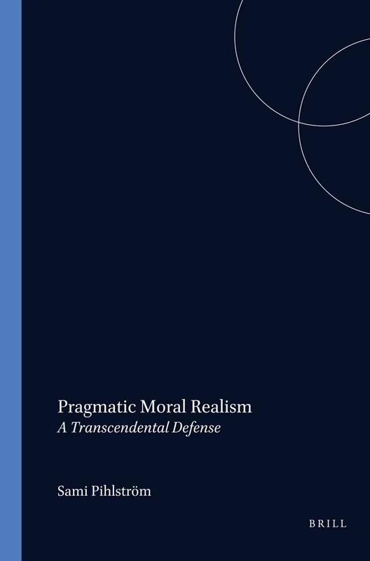 Pragmatic Moral Realism: A Transcendental Defense: 171 (Studies in Pragmatism and Values, 171)