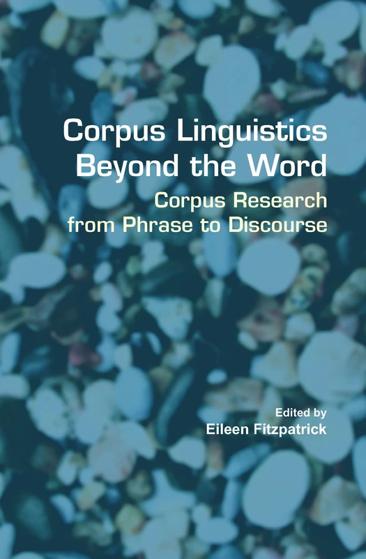 Corpus Linguistics Beyond the Word: Corpus Research from Phrase to Discourse: 60 (Language and Computers, 60)