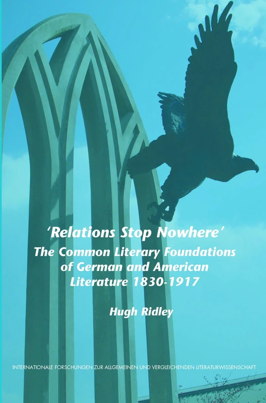 'Relations Stop Nowhere': The Common Literary Foundations of German and American Literature 1830-1917: 109 (Internationale Forschungen zur Allgemeinen und Vergleichenden Literaturwissenschaft, 109)
