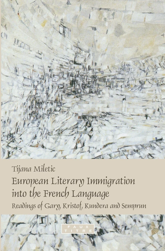 European Literary Immigration into the French Language: Readings of Gary, Kristof, Kundera and Semprun: 313 (Faux Titre, 313)