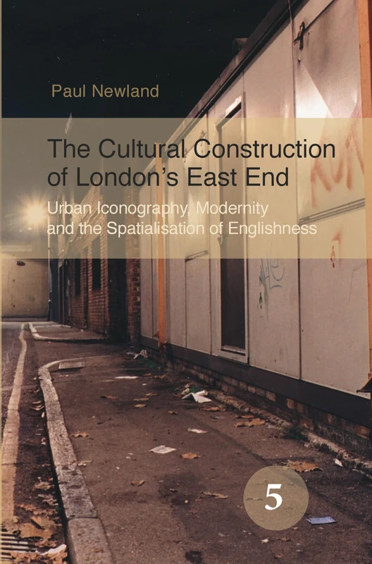 The Cultural Construction of London’s East End: Urban Iconography, Modernity and the Spatialisation of Englishness: 5 (Spatial Practices, 5)