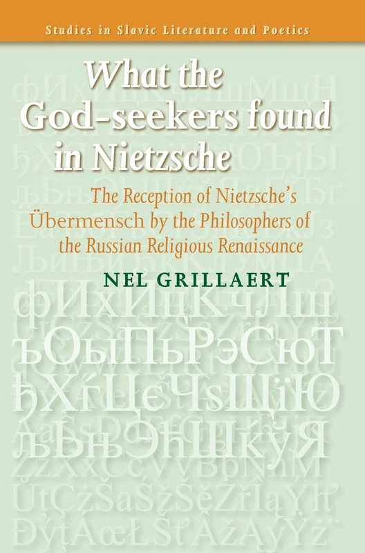 What the God-seekers found in Nietzsche: The Reception of Nietzsche’s Übermensch by the Philosophers of the Russian Religious Renaissance: 50 (Studies in Slavic Literature and Poetics, 50)