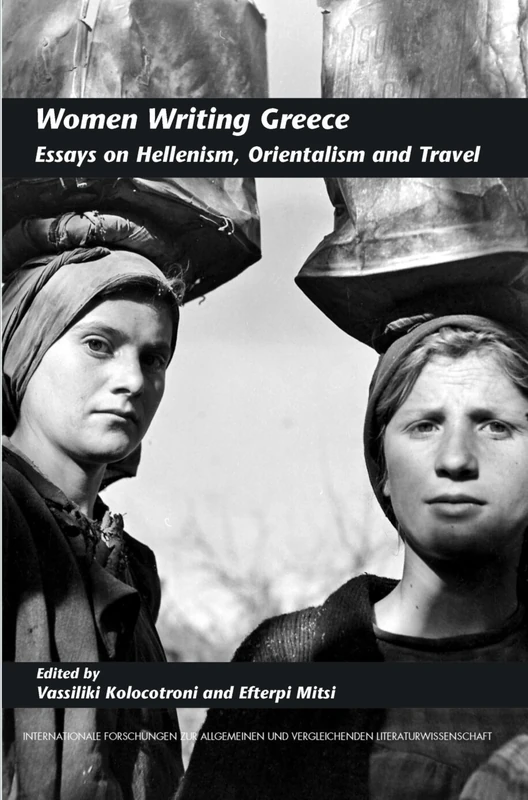 Women Writing Greece: Essays on Hellenism, Orientalism and Travel: 118 (Internationale Forschungen zur Allgemeinen und Vergleichenden Literaturwissenschaft, 118)
