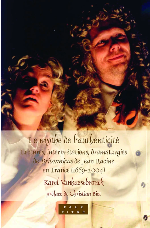 Le mythe de l’authenticité: Lectures, interprétations, dramaturgies de Britannicus de Jean Racine en France (1669-2004): 334 (Faux Titre, 334)