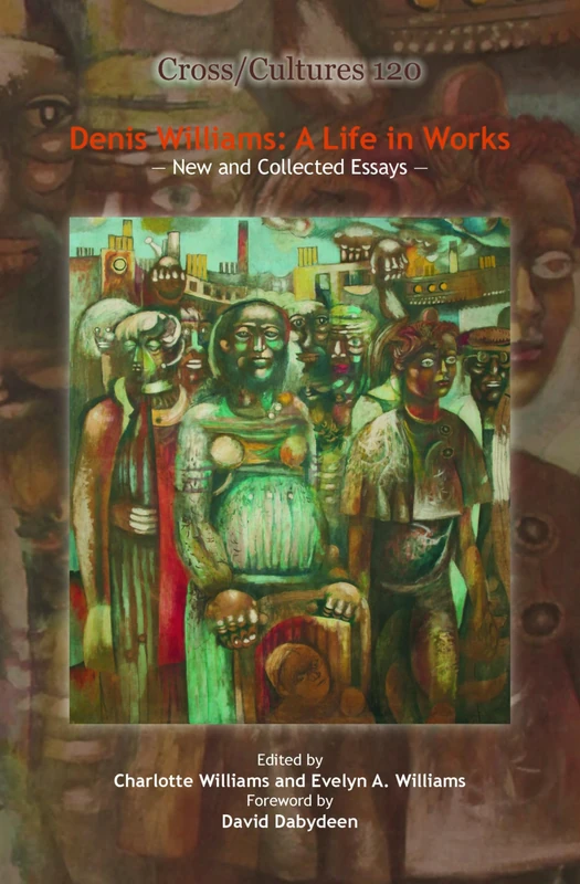 Denis Williams: A Life in Works: New and Collected Essays: 120 (Cross/Cultures, 120)