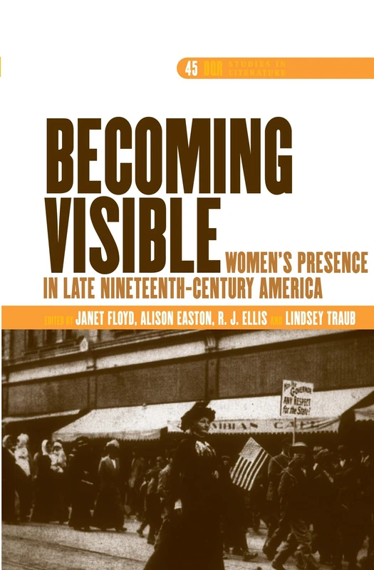 Becoming Visible: Women’s Presence in Late Nineteenth-Century America: 45 (DQR Studies in Literature, 45)