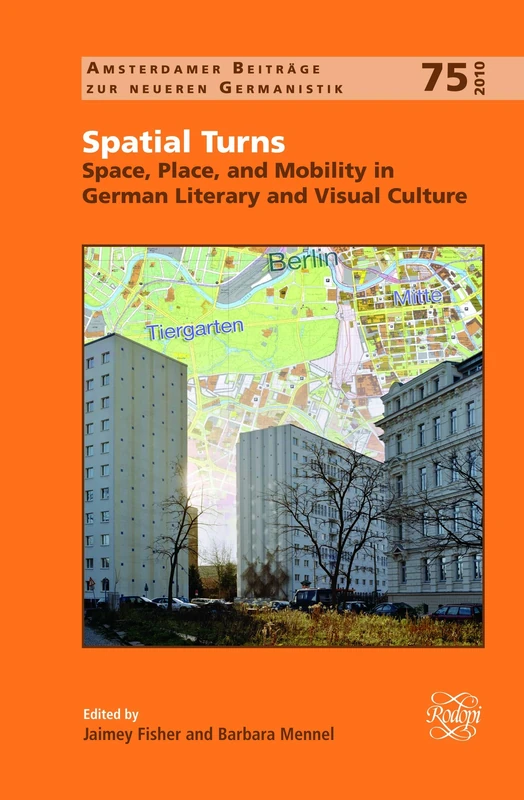 Spatial Turns: Space, Place, and Mobility in German Literary and Visual Culture: 75 (Amsterdamer Beiträge zur neueren Germanistik, 75)