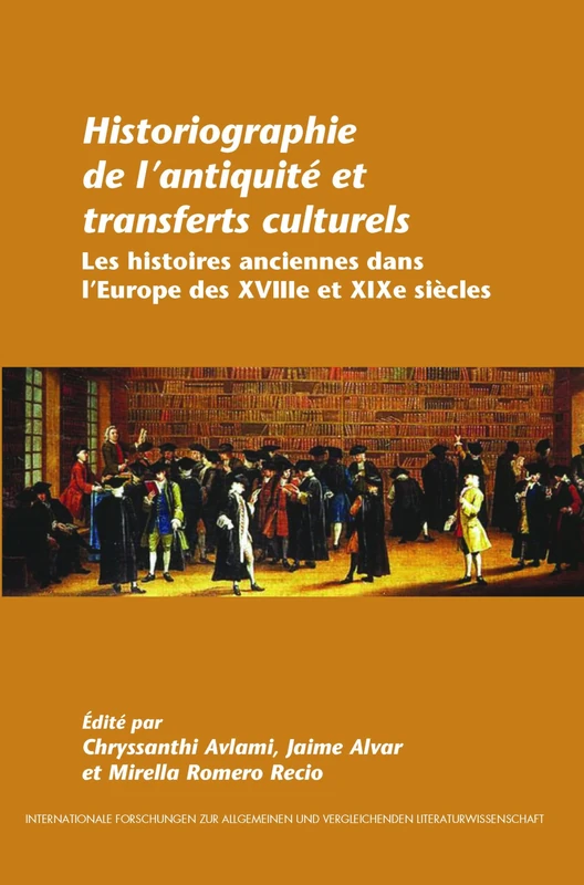 Historiographie de l'Antiquité et Transferts Culturels: Les Histoires Anciennes dans l'Europe des XVIIIe et XIXe Siècles (Internationale Forschungen & Vergleichenden Literaturwissenschaft)