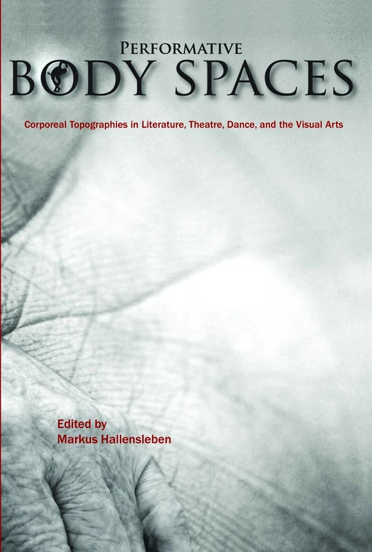 Performative Body Spaces: Corporeal Topographies in Literature, Theatre, Dance, and the Visual Arts: 33 (Critical Studies, 33)