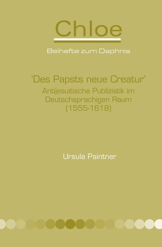 ‘Des Papsts neue Creatur’: Antijesuitische Publizistik im Deutschsprachigen Raum (1555-1618): 44 (Chloe, 44)