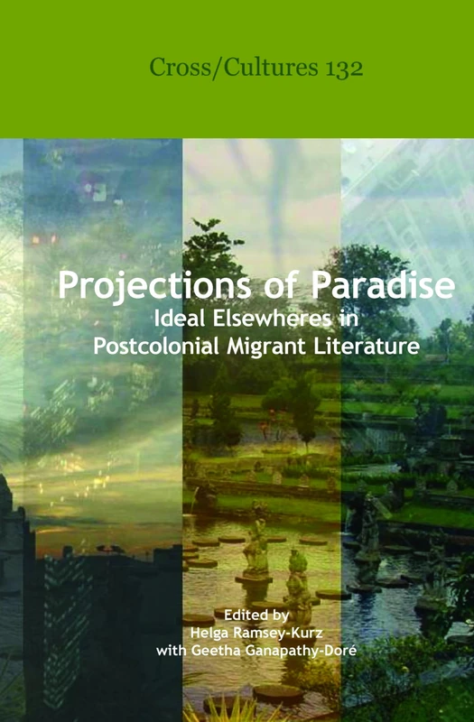 Projections of Paradise: Ideal Elsewheres in Postcolonial Migrant Literature: 132 (Cross/Cultures, 132)