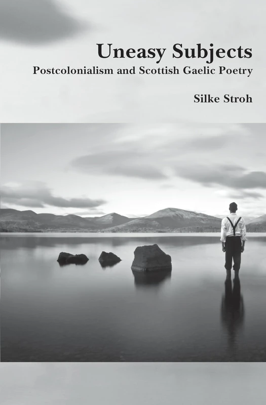 Uneasy Subjects: Postcolonialism and Scottish Gaelic Poetry: 17 (SCROLL: Scottish Cultural Review of Language and Literature, 17)