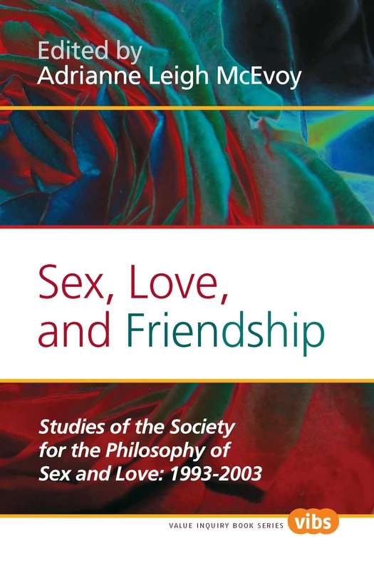 Sex, Love, and Friendship: Studies of the Society for the Philosophy of Sex and Love: 1993-2003: 232 (Histories and Addresses of Philosophical Societies, 232)
