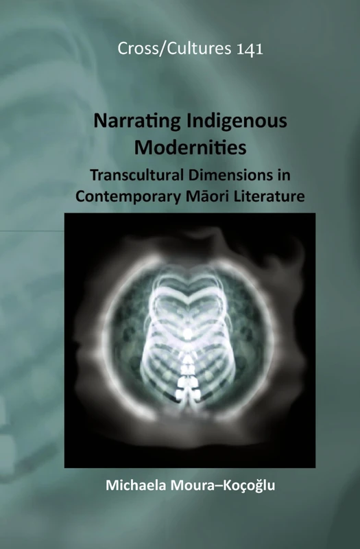 Narrating Indigenous Modernities: Transcultural Dimensions in Contemporary Māori Literature: 141 (Cross/Cultures, 141)