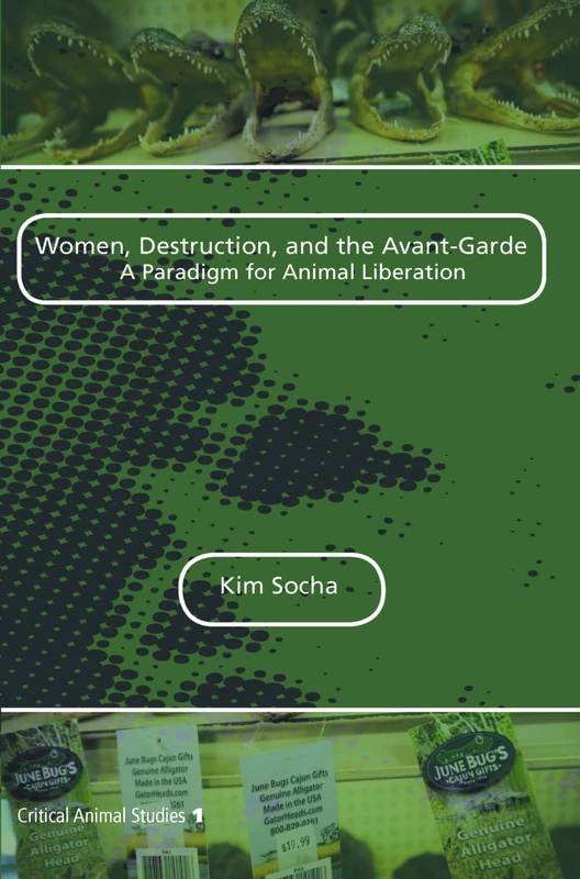 Women, Destruction, and the Avant-Garde: A Paradigm for Animal Liberation: 1 (Critical Animal Studies, 1)