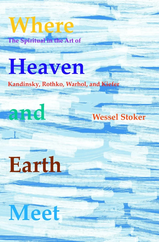 Where Heaven and Earth Meet: The Spiritual in the Art of Kandinsky, Rothko, Warhol, and Kiefer: 45 (Currents of Encounter, 45)