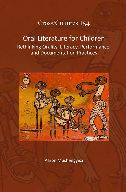 Oral Literature for Children: Rethinking Orality, Literacy, Performance, and Documentation Practices: 154 (Cross/Cultures, 154)