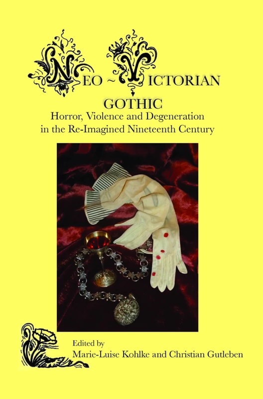 Neo-Victorian Gothic: Horror, Violence and Degeneration in the Re-Imagined Nineteenth Century: 3 (Neo-Victorian Series, 3)